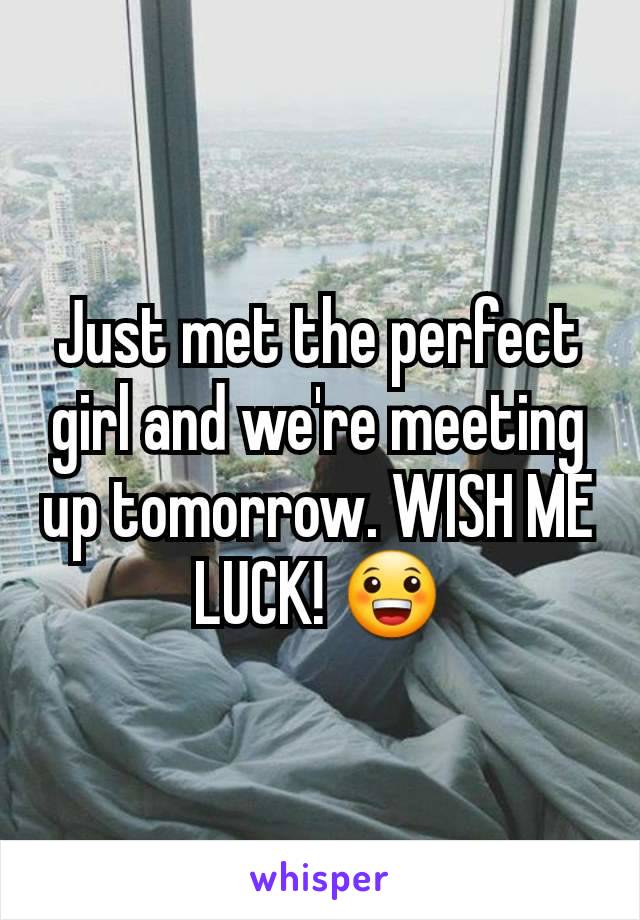 Just met the perfect girl and we're meeting up tomorrow. WISH ME LUCK! 😀