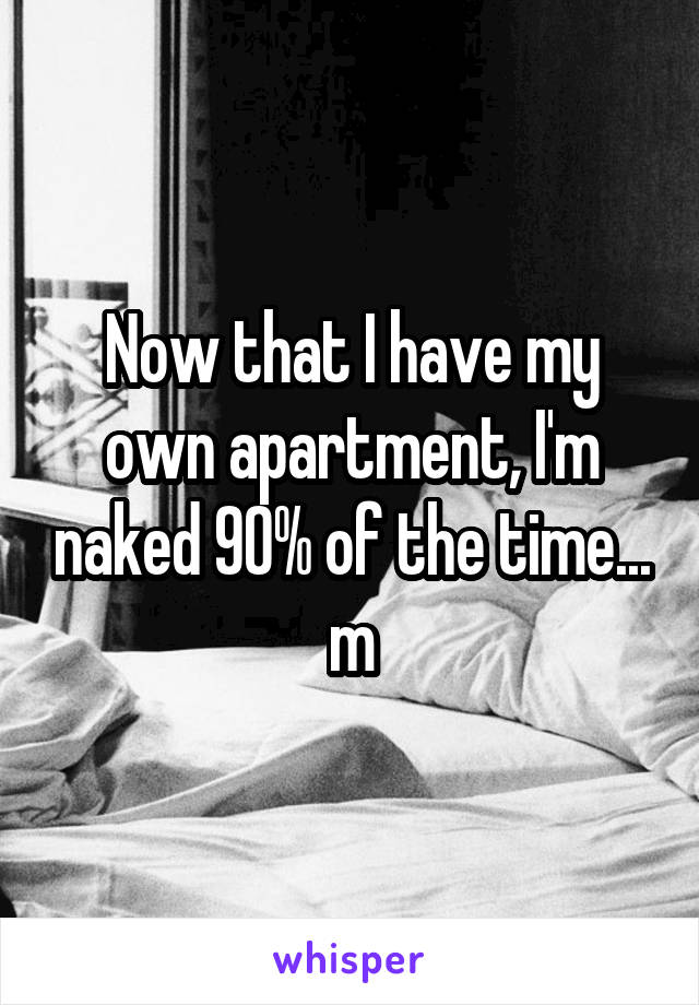 Now that I have my own apartment, I'm naked 90% of the time... m