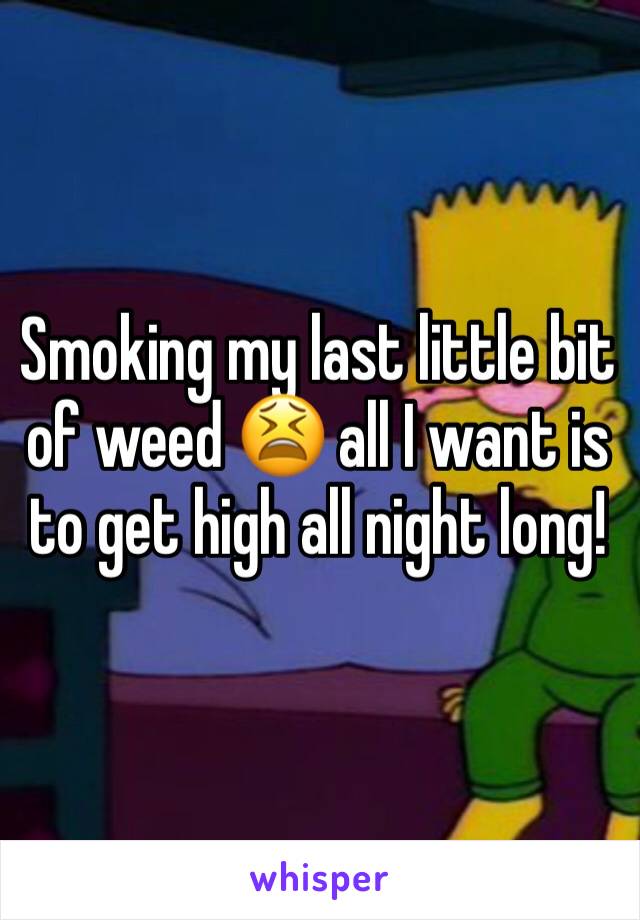 Smoking my last little bit of weed 😫 all I want is to get high all night long!