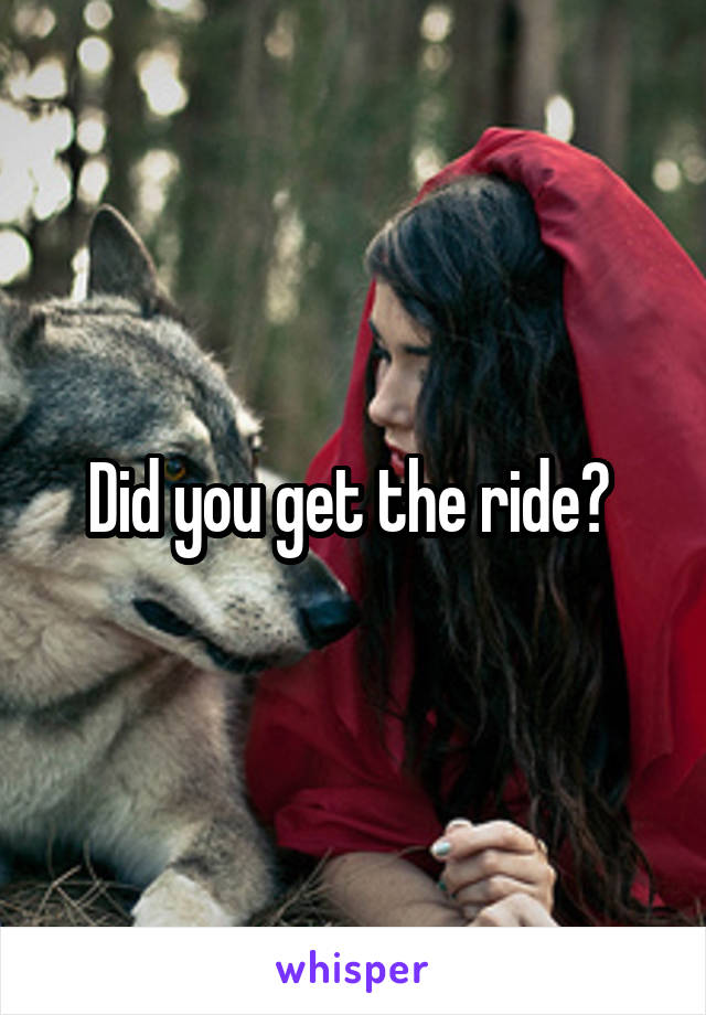 Did you get the ride? 