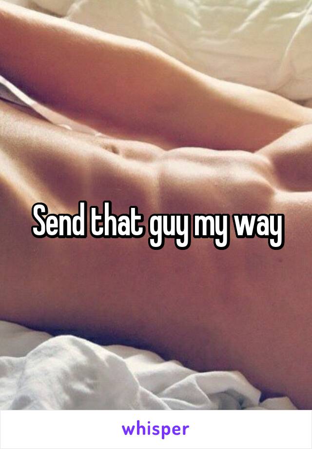 Send that guy my way