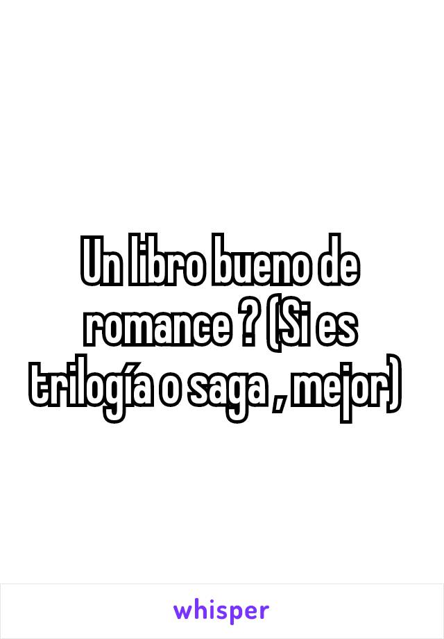 Un libro bueno de romance ? (Si es trilogía o saga , mejor) 