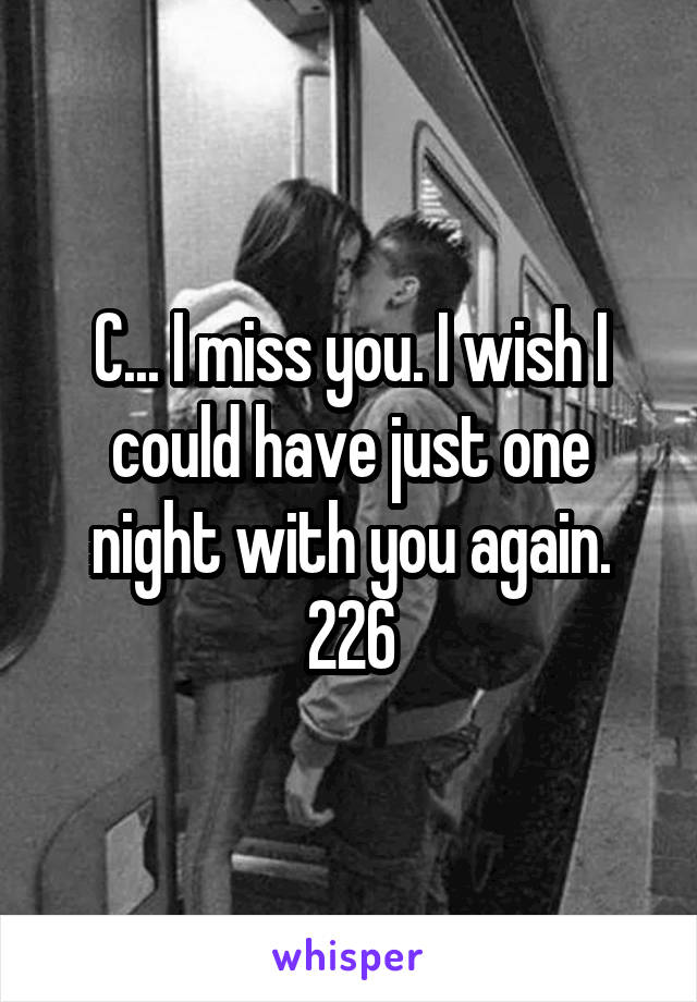 C... I miss you. I wish I could have just one night with you again. 226