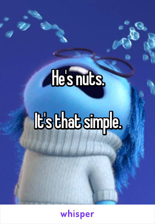 He's nuts.

It's that simple.
