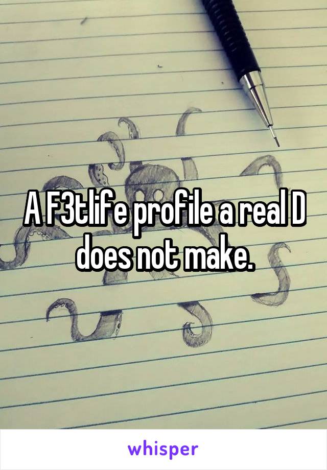 A F3tlife profile a real D does not make.