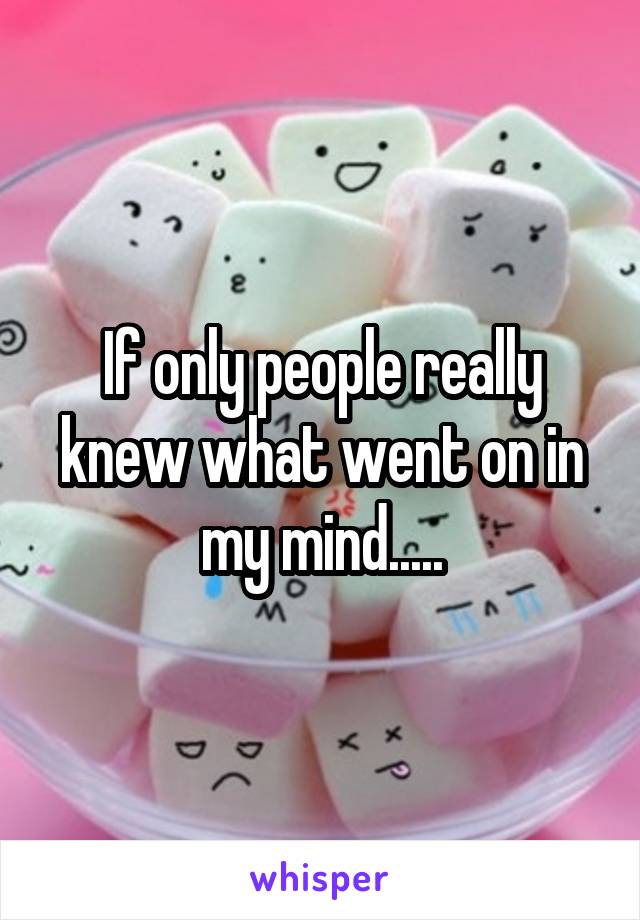 If only people really knew what went on in my mind.....