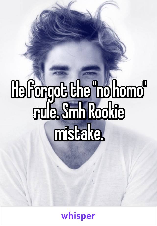 He forgot the "no homo" rule. Smh Rookie mistake.