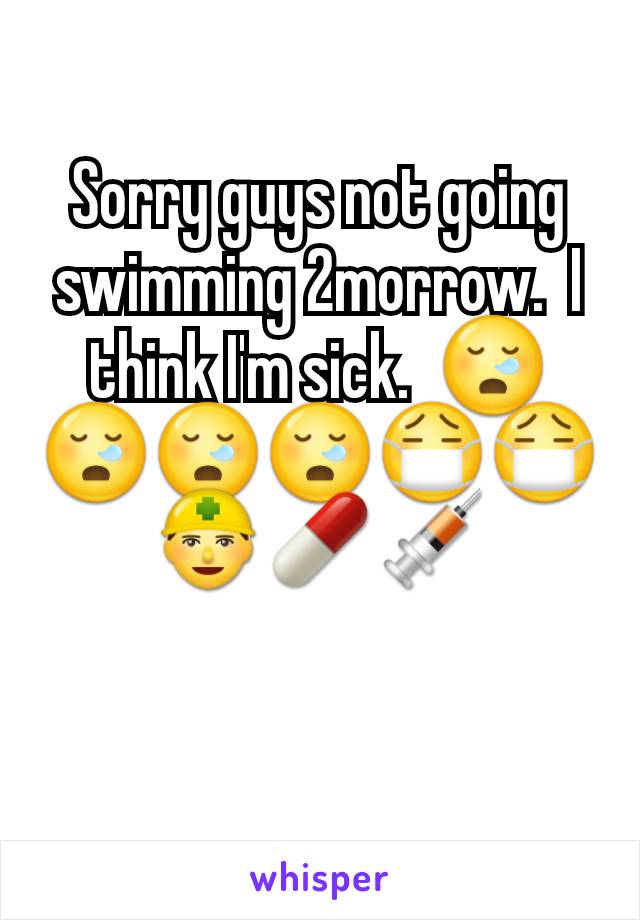 Sorry guys not going swimming 2morrow.  I think I'm sick.  😪😪😪😪😷😷👷💊💉