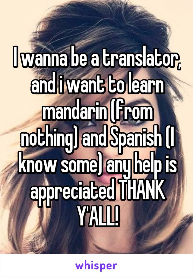 I wanna be a translator, and i want to learn mandarin (from nothing) and Spanish (I know some) any help is appreciated THANK Y'ALL!