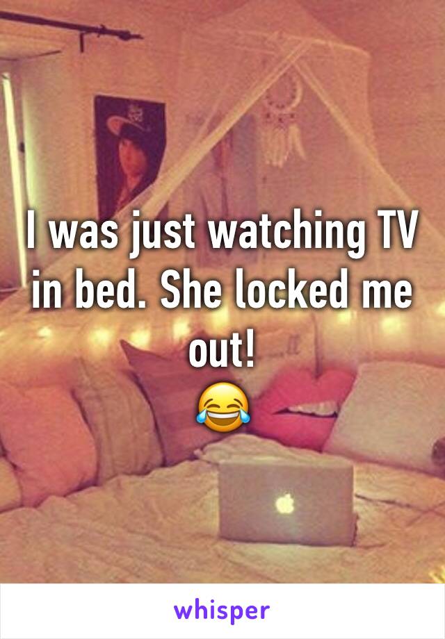 I was just watching TV in bed. She locked me out!
😂