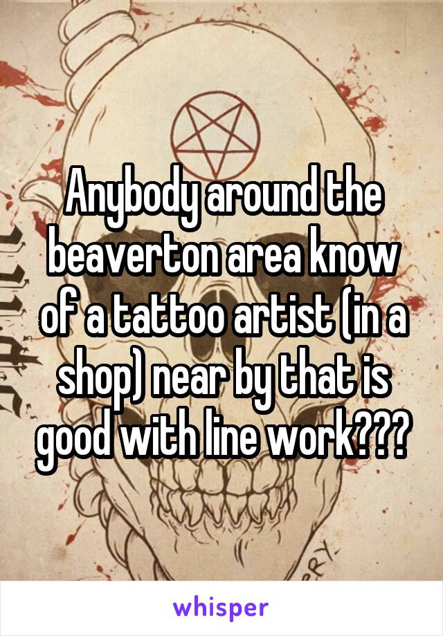 Anybody around the beaverton area know of a tattoo artist (in a shop) near by that is good with line work???