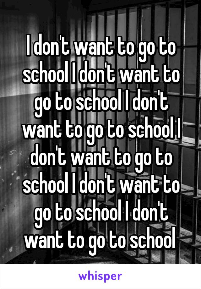 I don't want to go to school I don't want to go to school I don't want to go to school I don't want to go to school I don't want to go to school I don't want to go to school 