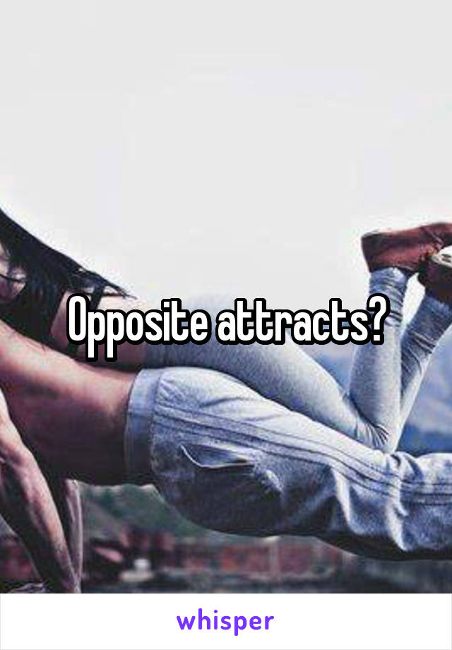 Opposite attracts?