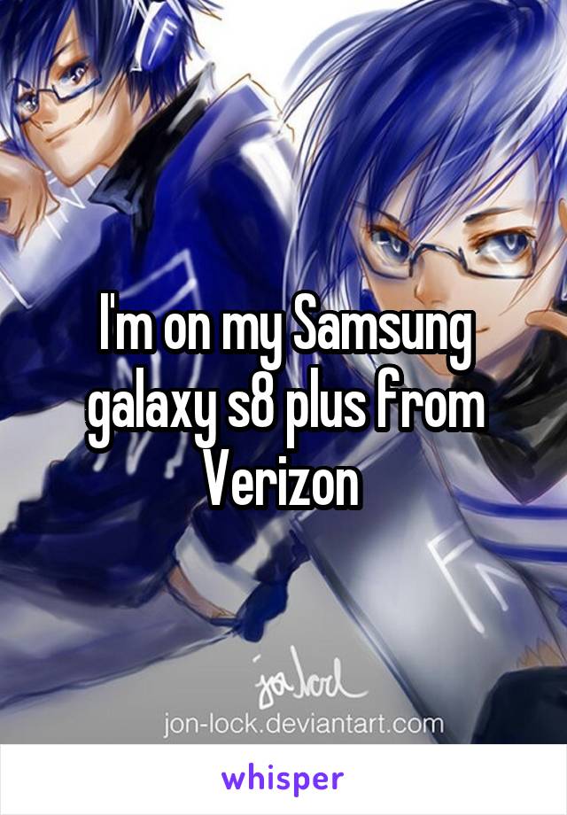 I'm on my Samsung galaxy s8 plus from Verizon 