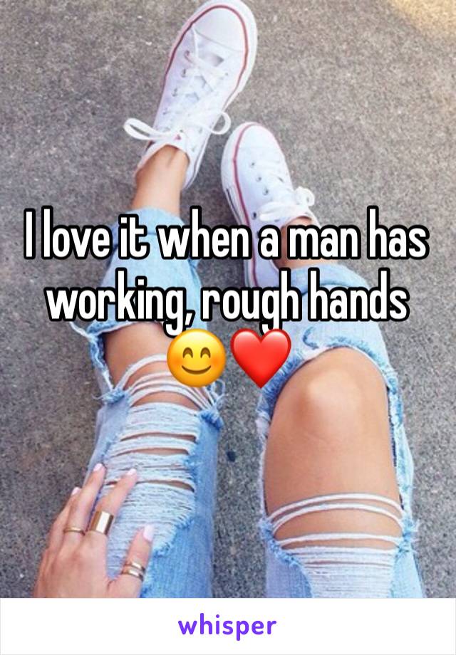 I love it when a man has working, rough hands 😊❤️