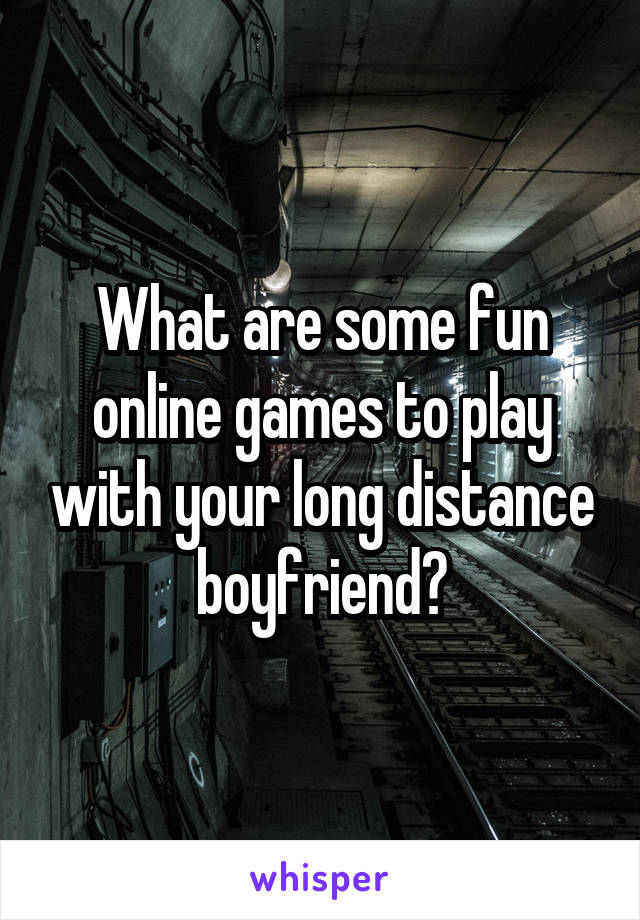 What are some fun online games to play with your long distance boyfriend?