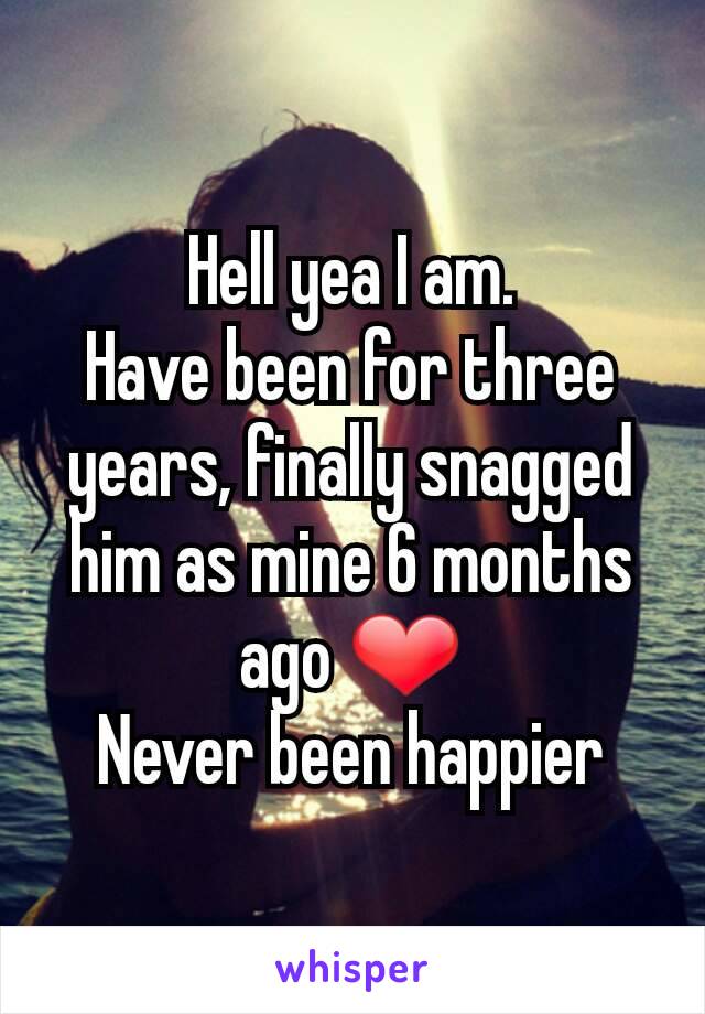 Hell yea I am.
Have been for three years, finally snagged him as mine 6 months ago ❤
Never been happier