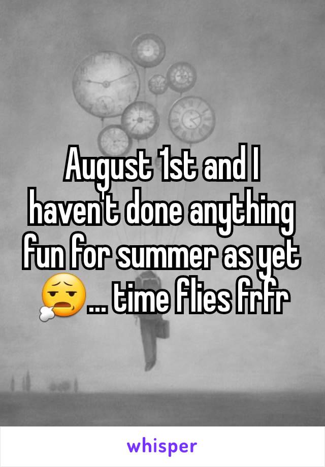 August 1st and I haven't done anything fun for summer as yet😧... time flies frfr