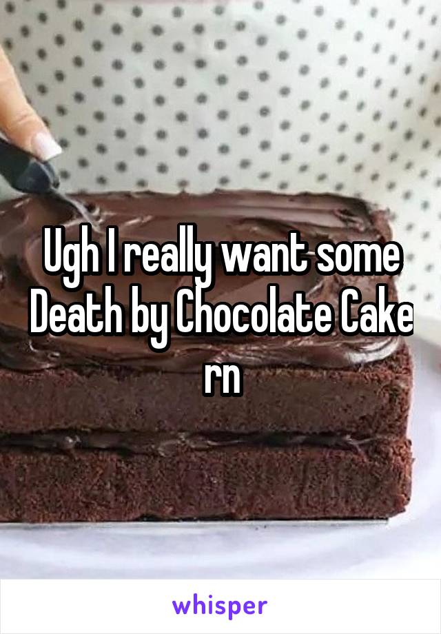 Ugh I really want some Death by Chocolate Cake rn