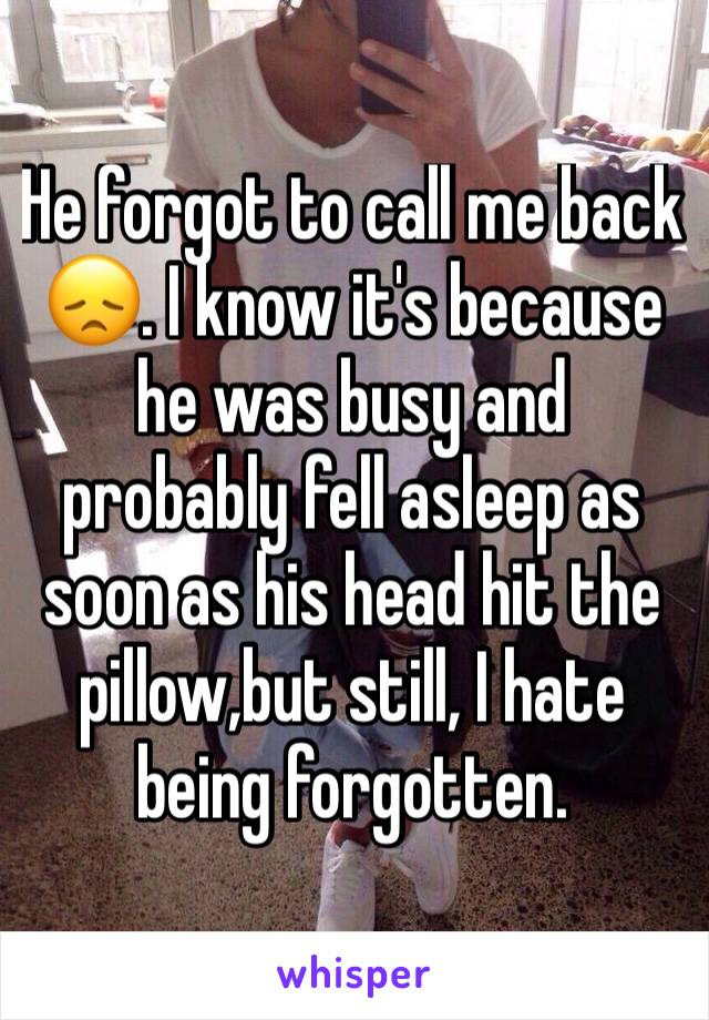 He forgot to call me back 😞. I know it's because he was busy and probably fell asleep as soon as his head hit the pillow,but still, I hate being forgotten.