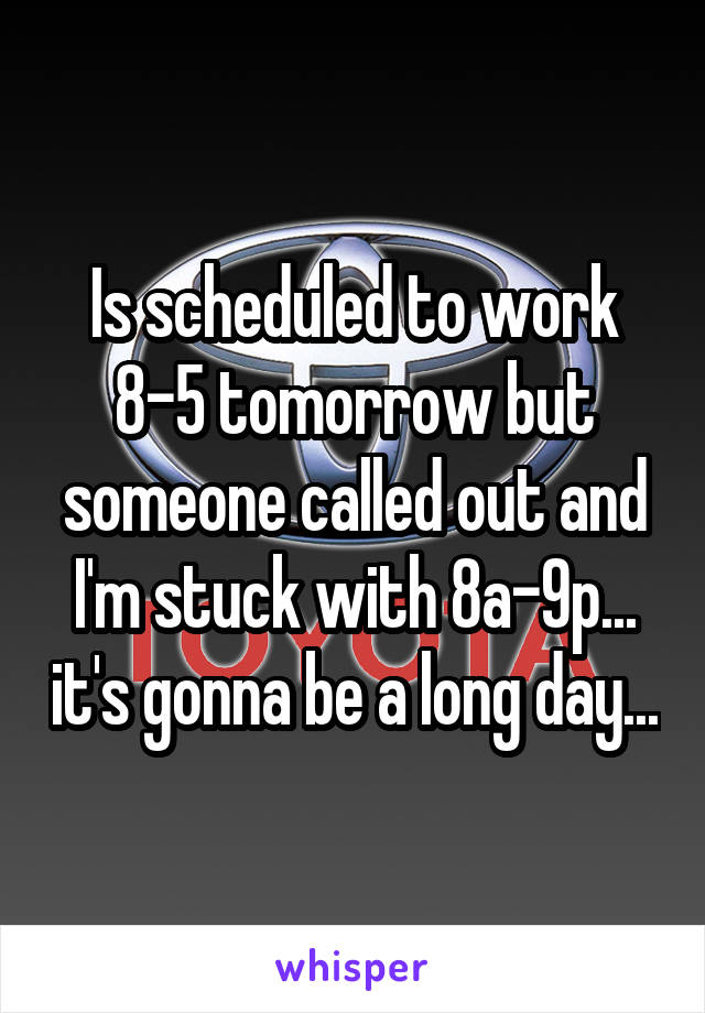 Is scheduled to work 8-5 tomorrow but someone called out and I'm stuck with 8a-9p... it's gonna be a long day...