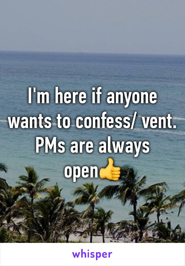 I'm here if anyone wants to confess/ vent. PMs are always open👍