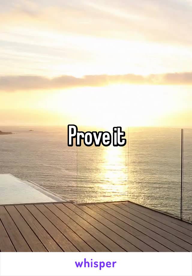 Prove it