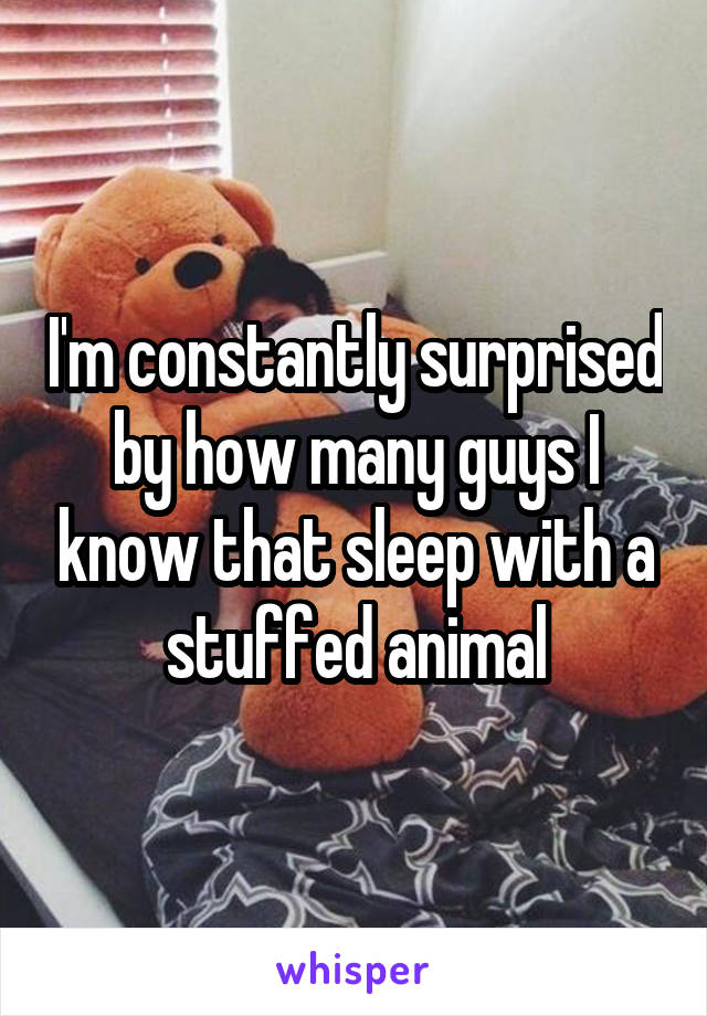 I'm constantly surprised by how many guys I know that sleep with a stuffed animal