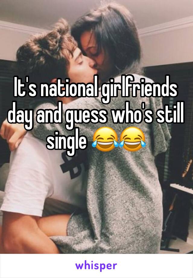 It's national girlfriends day and guess who's still single 😂😂