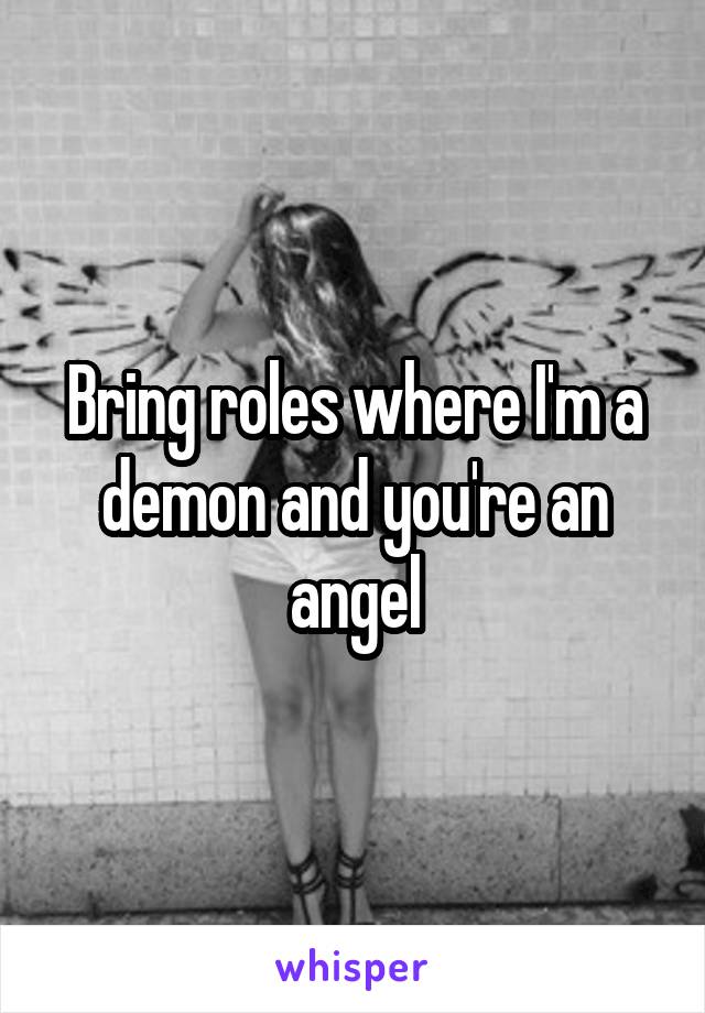 Bring roles where I'm a demon and you're an angel