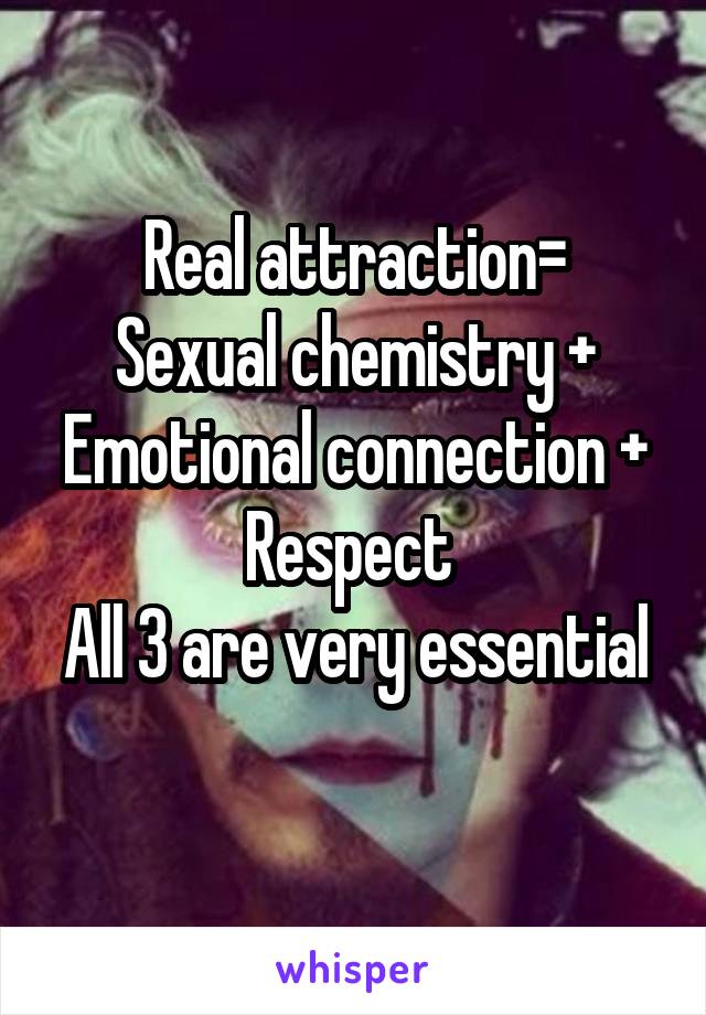 Real attraction=
Sexual chemistry + Emotional connection + Respect 
All 3 are very essential 