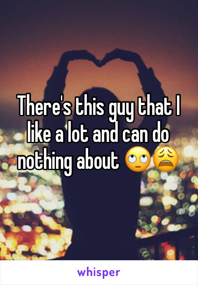 There's this guy that I like a lot and can do nothing about 🙄😩