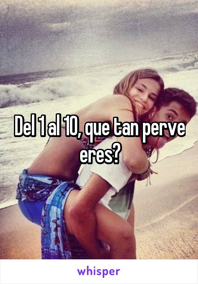 Del 1 al 10, que tan perve eres?