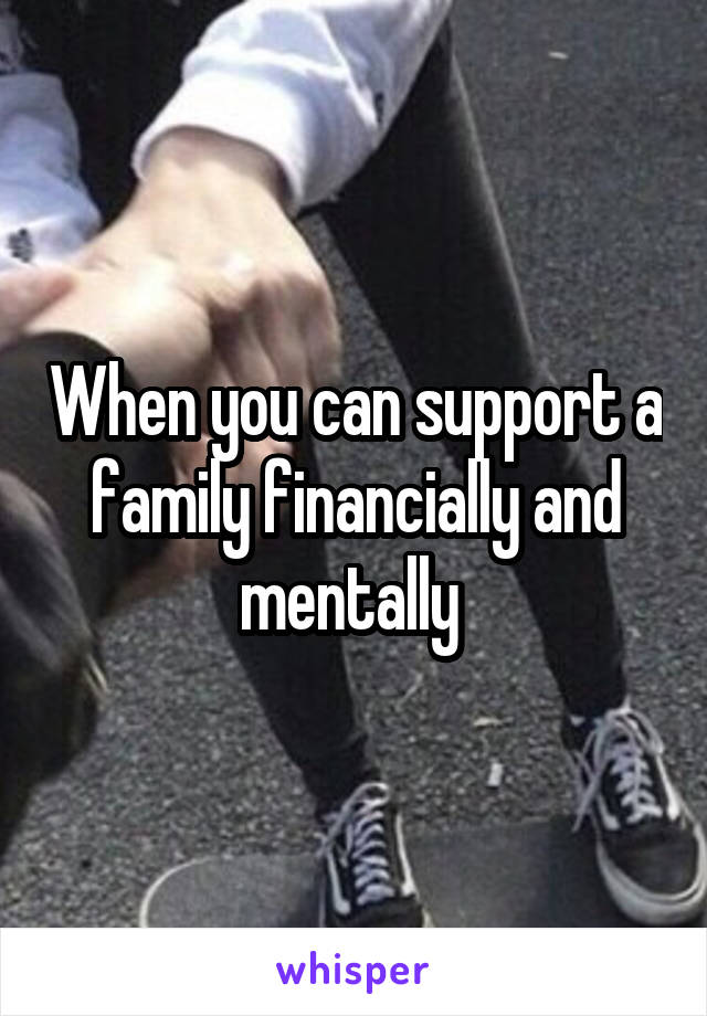 When you can support a family financially and mentally 