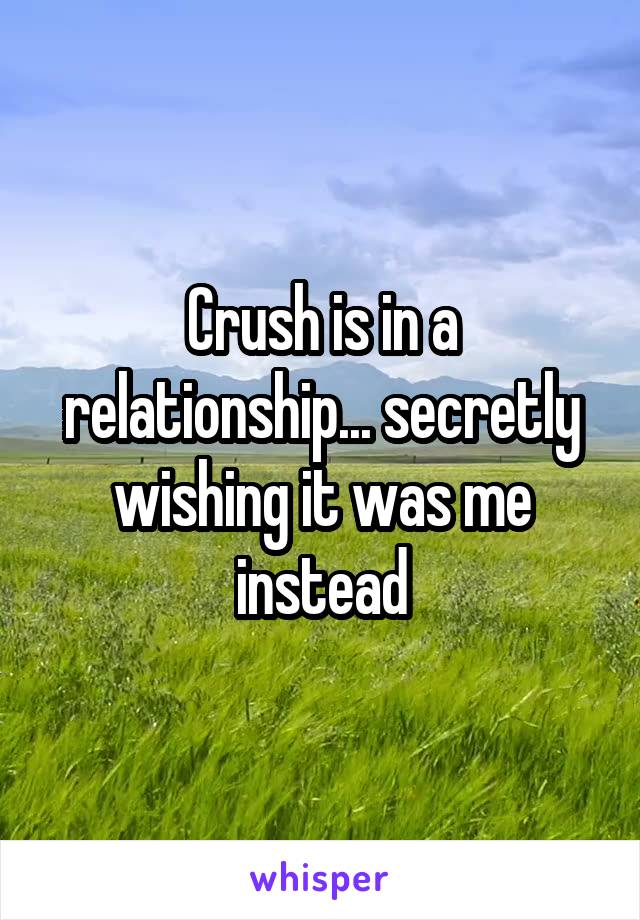 Crush is in a relationship... secretly wishing it was me instead