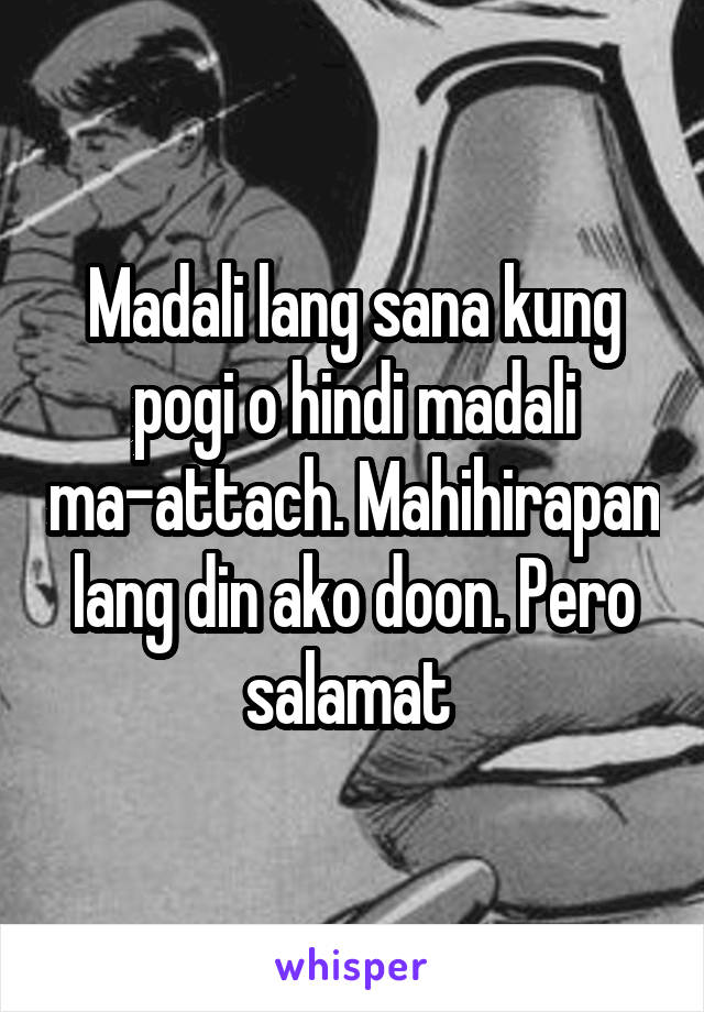 Madali lang sana kung pogi o hindi madali ma-attach. Mahihirapan lang din ako doon. Pero salamat 