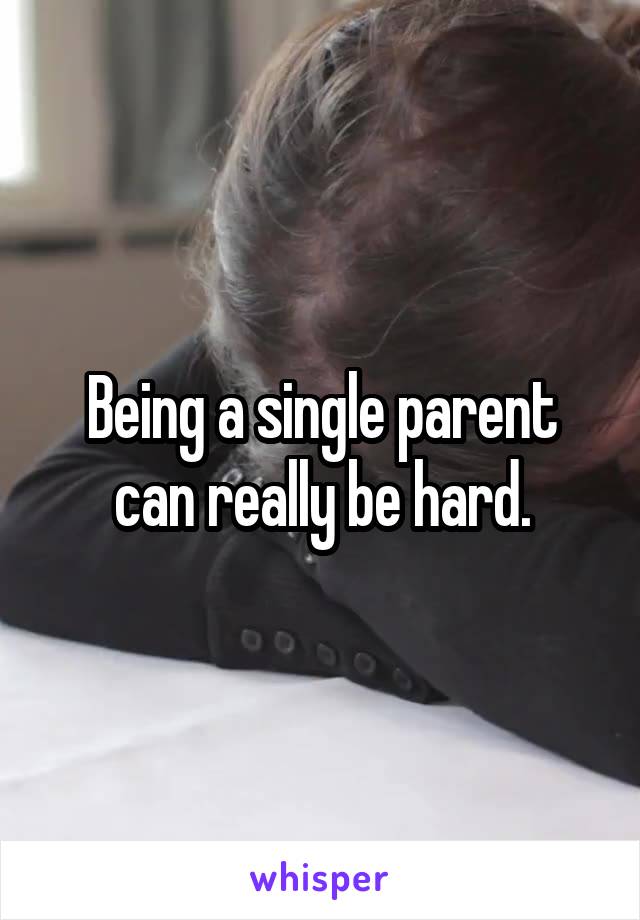 Being a single parent can really be hard.