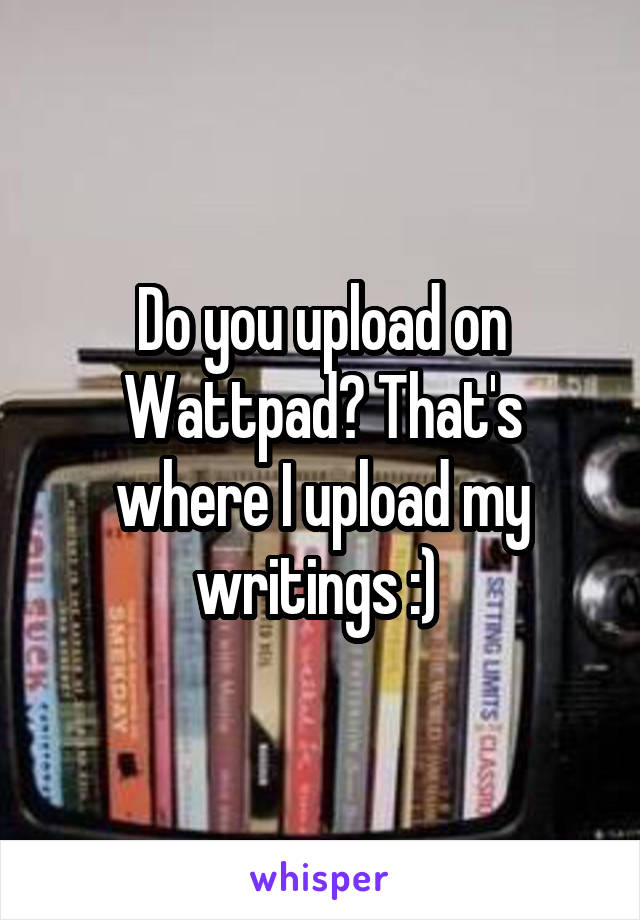 Do you upload on Wattpad? That's where I upload my writings :) 