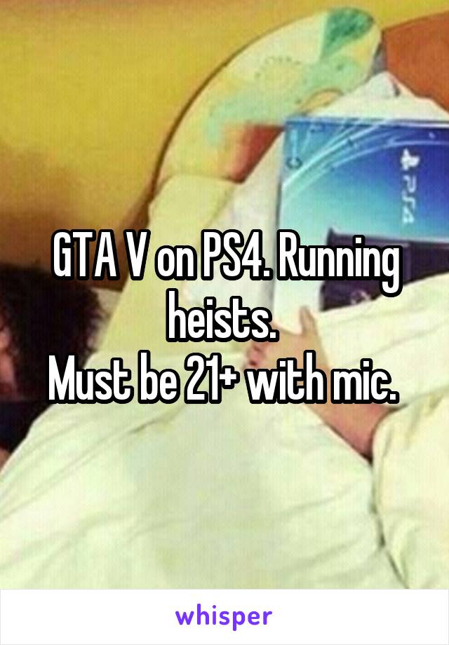 GTA V on PS4. Running heists. 
Must be 21+ with mic. 