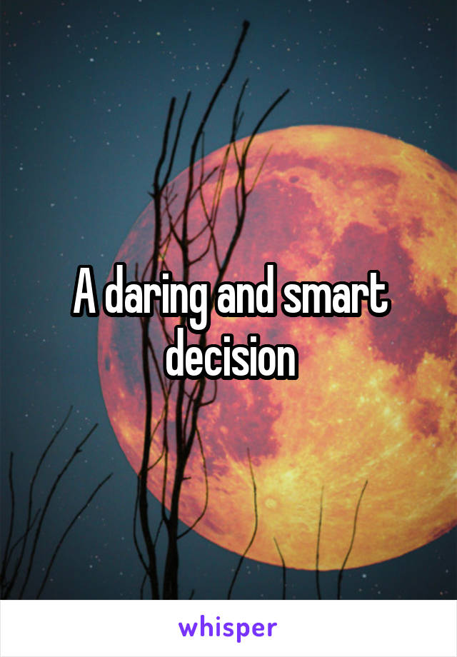 A daring and smart decision