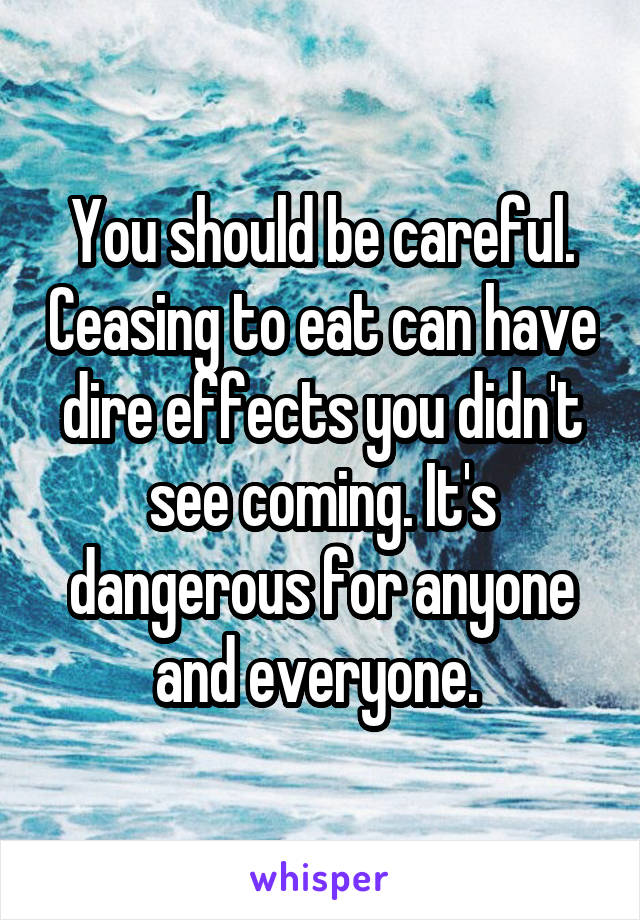 You should be careful. Ceasing to eat can have dire effects you didn't see coming. It's dangerous for anyone and everyone. 