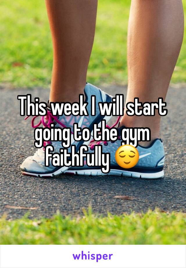 This week I will start going to the gym faithfully 😌