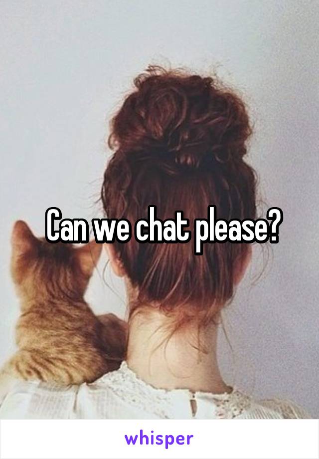  Can we chat please?