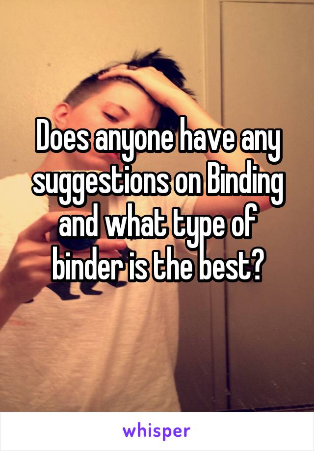 Does anyone have any suggestions on Binding and what type of binder is the best?
