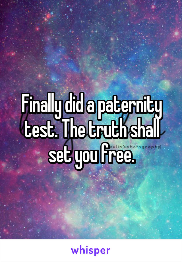 Finally did a paternity test. The truth shall set you free.