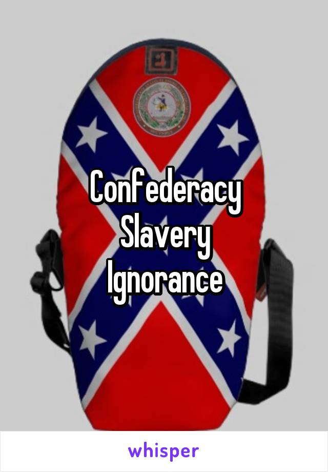 Confederacy
Slavery
Ignorance