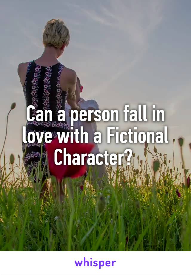 Can a person fall in love with a Fictional Character? 