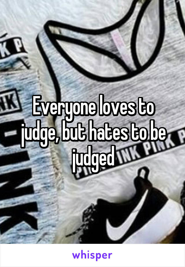 Everyone loves to judge, but hates to be judged