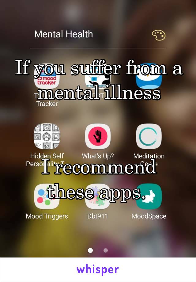 If you suffer from a
 mental illness 


I recommend these apps. 
