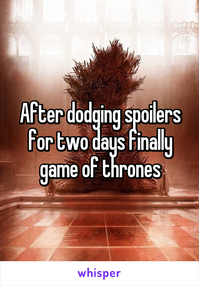 After dodging spoilers for two days finally game of thrones